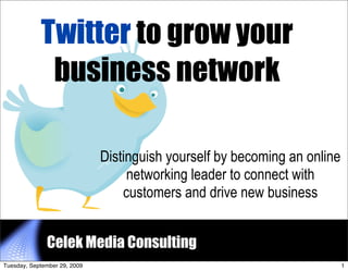 Twitter to grow your
             business network

                              Distinguish yourself by becoming an online
                                   networking leader to connect with
                                  customers and drive new business


              Celek Media Consulting                          1


Tuesday, September 29, 2009                                                1
 