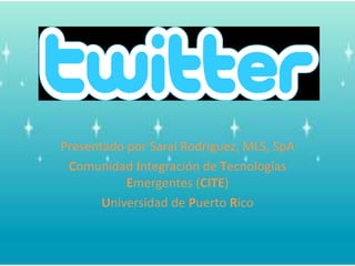 PresentadoporSaraíRodríguez, MLS, SpA ComunidadIntegración de TecnologíasEmergentes (CITE) Universidad de Puerto Rico 