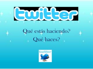 Quéestáshaciendo?Quéhaces?