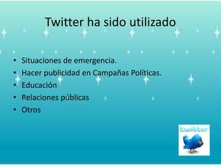Twitter ha sidoutilizadoSituaciones de emergencia.Hacerpublicidad en CampañasPolíticas.EducaciónRelacionespúblicasOtros