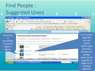 Find People : Suggested UsersLos usuariossugeridos son unabuenaopciónparacomenzar. Siempre los puedesquitar de tusseguidossiluego no teinteresaseguirlos.Selecciona el encasilladosiquieresseguir a alguno.