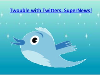 Twouble with Twitters: SuperNews!