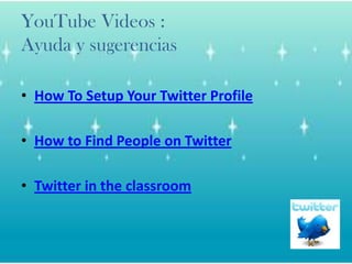 YouTube Videos :Ayuda y sugerenciasHow To Setup Your Twitter ProfileHow to Find People on TwitterTwitter in the classroom
