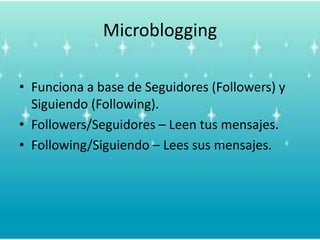 MicrobloggingFunciona a base de Seguidores (Followers) y Siguiendo (Following).Followers/Seguidores – Leentusmensajes.Following/Siguiendo – Lees susmensajes. 