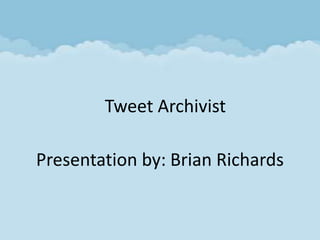 Tweet Archivist

Presentation by: Brian Richards
 