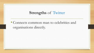 Strengths of Twitter
•Connects common man to celebrities and
organisations directly.
 