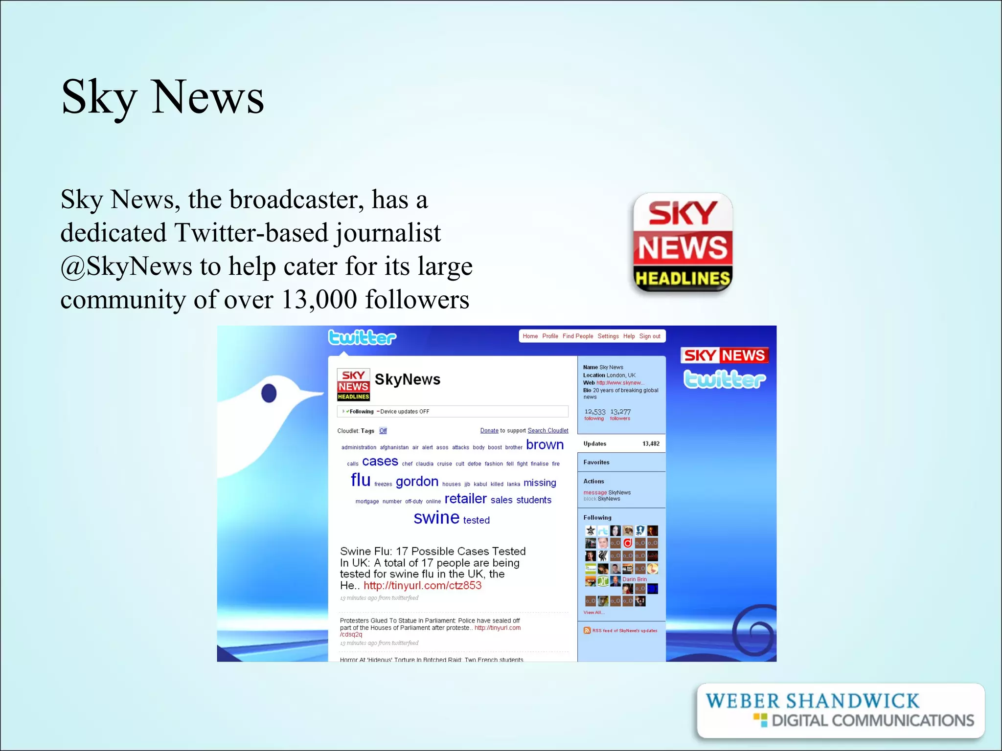 Sky News
Sky News, the broadcaster, has a
dedicated Twitter-based journalist
@SkyNews to help cater for its large
community of over 13,000 followers
 