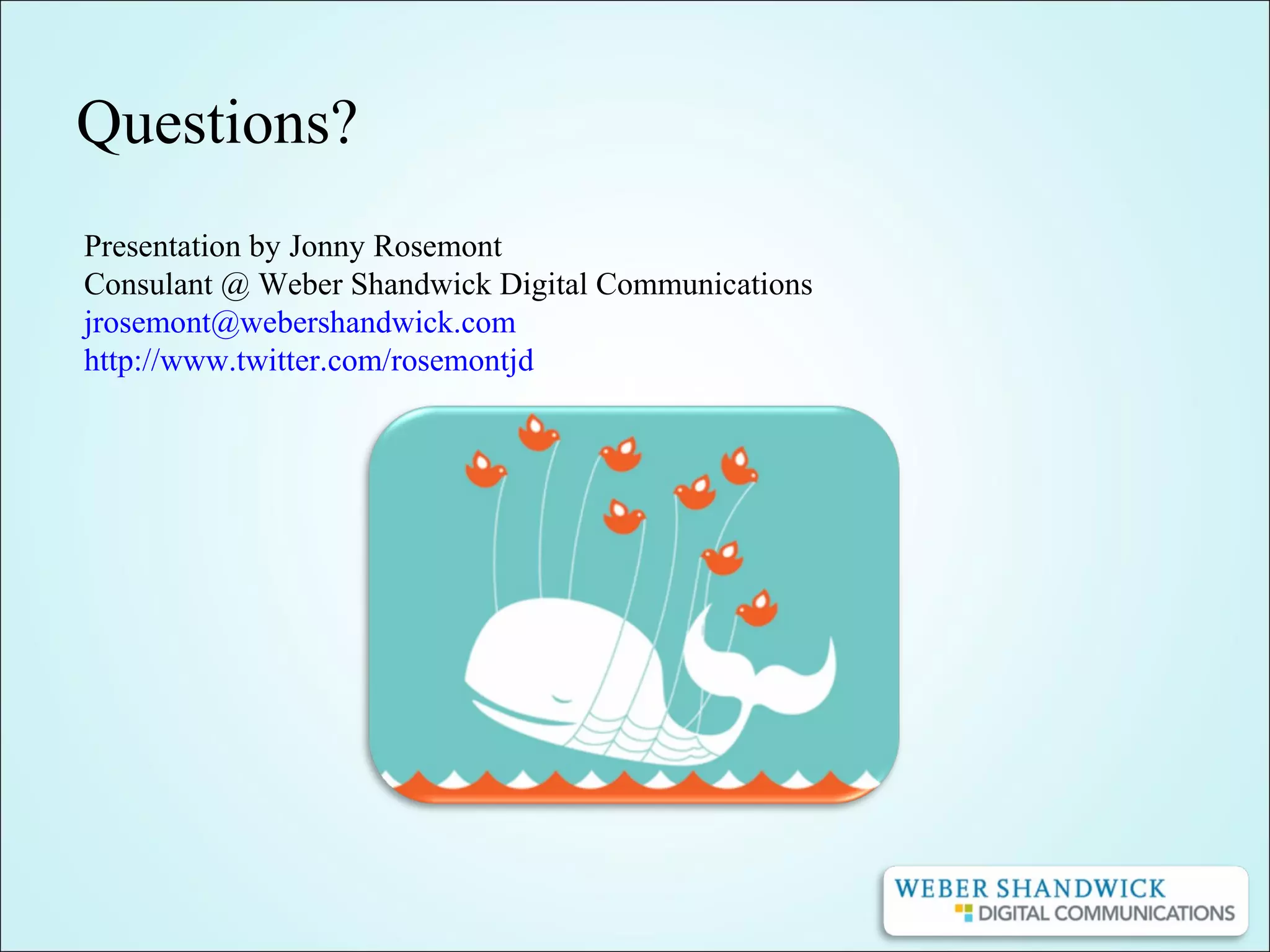 Questions?
Presentation by Jonny Rosemont
Consulant @ Weber Shandwick Digital Communications
jrosemont@webershandwick.com
http://www.twitter.com/rosemontjd
 