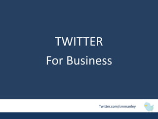 TWITTER
For Business


         Twitter.com/smmanley
 
