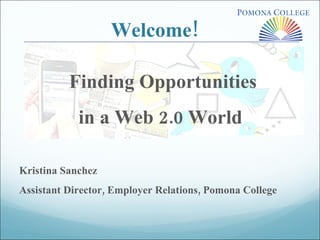 Welcome! Finding Opportunities  in a Web 2.0 World  Kristina Sanchez Assistant Director, Employer Relations, Pomona College 