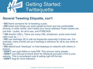 Getting Started: Twittequette  <ul><li>General Tweeting Etiquette, con’t </li></ul><ul><li>DO  thank someone for re-tweeti...
