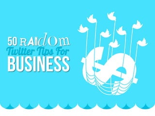 50 RANDOM TWITTER TIPS FOR BUSINESS

 