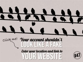 Your account shouldn’t look like a fake. Enter
your location and link to your website

 