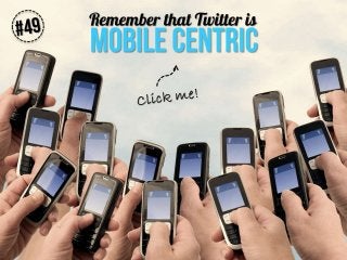 Remember that Twitter is mobile centric

 