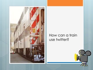 How can a train
use twitter?
 