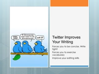 Twitter Improves
Your Writing
Forces you to be concise. Write
tight!
Forces you to exercise
vocabulary
Improve your editing skills
 