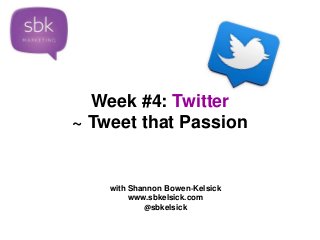 Week #4: Twitter 
~ Tweet that Passion 
with Shannon Bowen-Kelsick 
www.sbkelsick.com 
@sbkelsick 
 