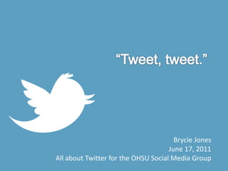 “Tweet, tweet.” Brycie Jones June 17, 2011 All about Twitter for the OHSU Social Media Group 