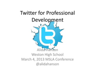 Twitter for Professional
     Development




         Alida Hanson
     Weston High School
March 4, 2013 MSLA Conference
         @alidahanson
 