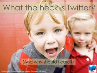 What the heck is Twitter?




                           (And why should I care?)
Photo credit: Thomas Hawk, via Creative Commons license
 