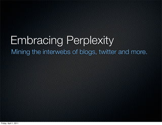Embracing Perplexity
            Mining the interwebs of blogs, twitter and more.




Friday, April 1, 2011
 