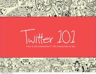 Twit er 101
                           how to be awesome in 140 characters or less




Thursday, July 19, 2012
 