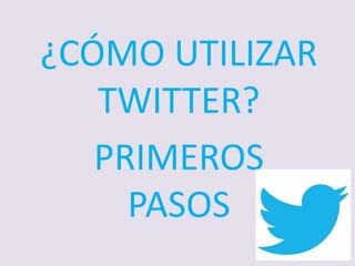 ¿CÓMO UTILIZAR
TWITTER?
PRIMEROS
PASOS
 