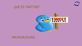 QUÈ ÉS TWITTER?
MICROBLOGING
 