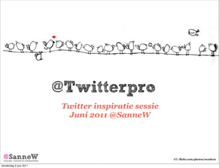 @Twitterpro
                         Twitter inspiratie sessie
                          Juni 2011 @SanneW




                                                     CC: flickr.com/photos/wendren

donderdag 9 juni 2011
 