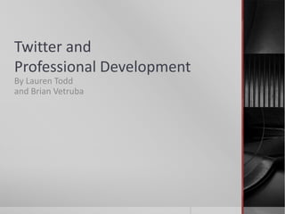 Twitter and
Professional Development
By Lauren Todd
and Brian Vetruba
 