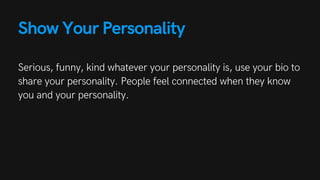 Show Your Personality
Serious, funny, kind whatever your personality is, use your bio to
share your personality. People fe...