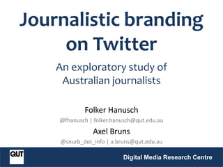 Folker Hanusch
@fhanusch | folker.hanusch@qut.edu.au
Axel Bruns
@snurb_dot_info | a.bruns@qut.edu.au
Digital Media Research Centre
@qutdmrc
Journalistic branding
on Twitter
An exploratory study of
Australian journalists
 