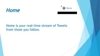 Home
Home is your real-time stream of Tweets
from those you follow.
 
