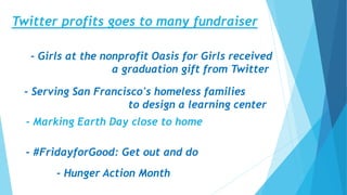 Twitter profits goes to many fundraiser
- Girls at the nonprofit Oasis for Girls received
a graduation gift from Twitter
- Serving San Francisco's homeless families
to design a learning center
- Marking Earth Day close to home
- #FridayforGood: Get out and do
- Hunger Action Month
 