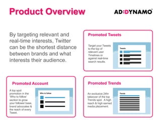 Campaign Requirements
• Twitter Handle (@handle)
• Login details

• Targeting options
• Dated media schedule (Tweets and Trends)

• Associated Tweets (Tweets and Trends)

 