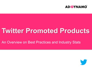 Twitter Promoted Products
An Overview on Best Practices and Industry Stats

 