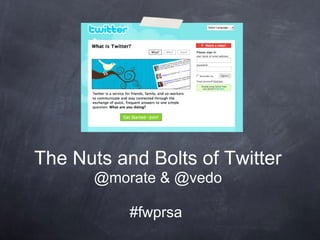 The Nuts and Bolts of Twitter
       @morate & @vedo

           #fwprsa
 