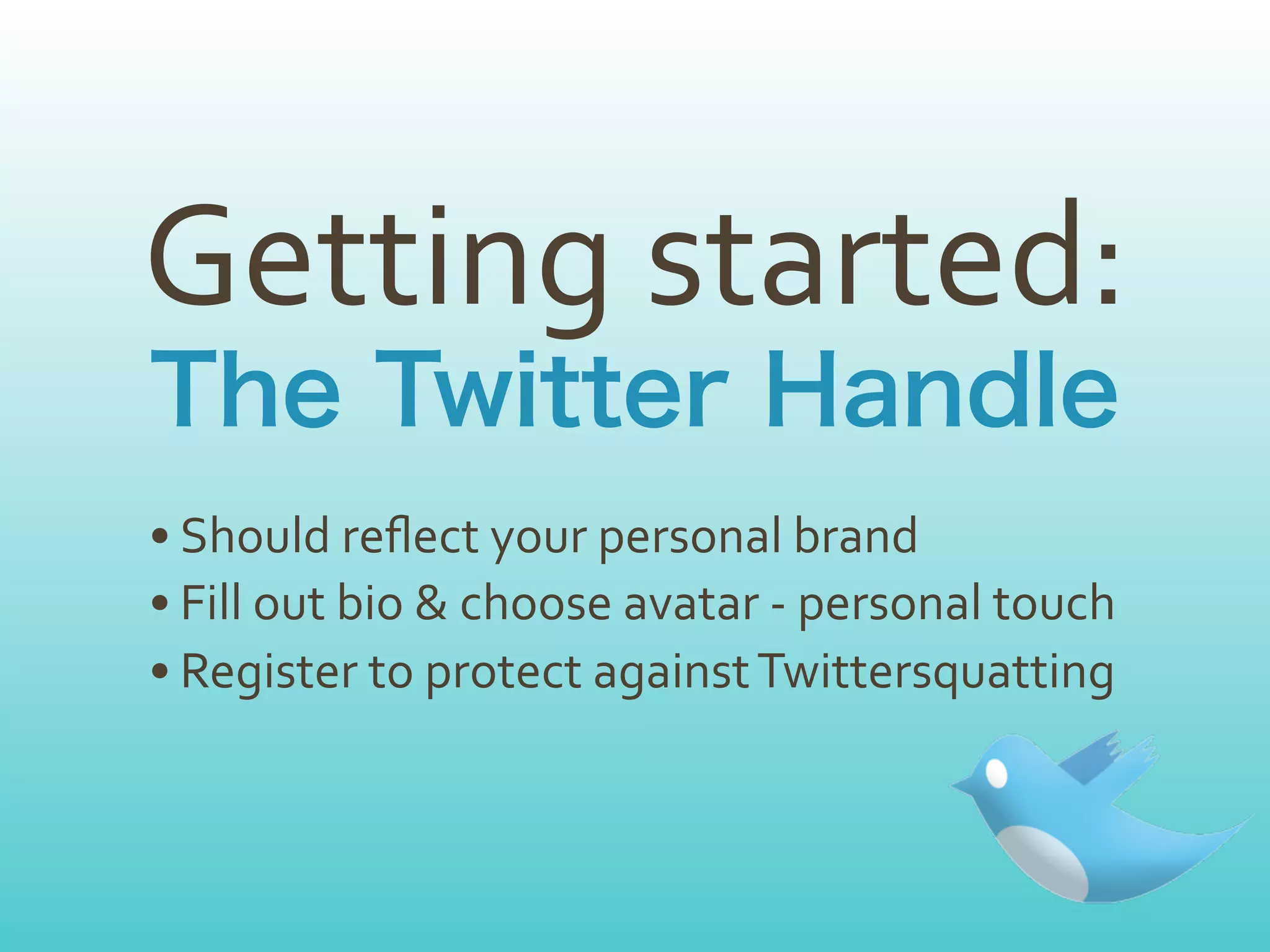Getting	
  started:
• Should	
  reﬂect	
  your	
  personal	
  brand
• Fill	
  out	
  bio	
  &	
  choose	
  avatar	
  -­‐	
  personal	
  touch
• Register	
  to	
  protect	
  against	
  Twittersquatting
 