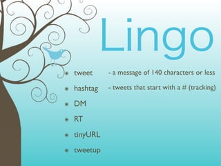 ๏   tweet     - a message of 140 characters or less

๏   hashtag   - tweets that start with a # (tracking)

๏   DM
๏   RT
๏   tinyURL
๏   tweetup
 