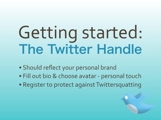 Getting	
  started:
• Should	
  reﬂect	
  your	
  personal	
  brand
• Fill	
  out	
  bio	
  &	
  choose	
  avatar	
  -­‐	
  personal	
  touch
• Register	
  to	
  protect	
  against	
  Twittersquatting
 