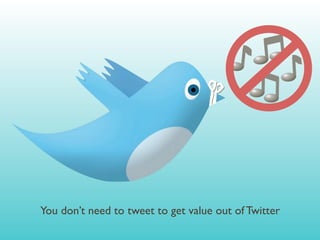 You don’t need to tweet to get value out of Twitter
 