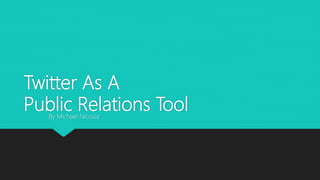 Twitter As A
Public Relations ToolBy Michael Nicosia
 
