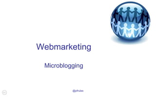 @pfrulas
Webmarketing
Microblogging
 