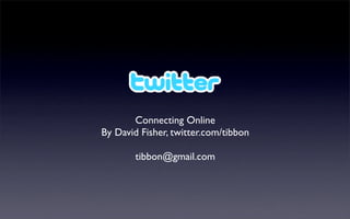 Connecting Online
By David Fisher, twitter.com/tibbon

        tibbon@gmail.com
 