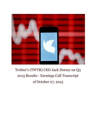  
 
 
Twitter's (TWTR) CEO Jack Dorsey on Q3
2015 Results - Earnings Call Transcript
of October 27, 2015
 
 
 
 
 
 
 
 
 
 
 
 