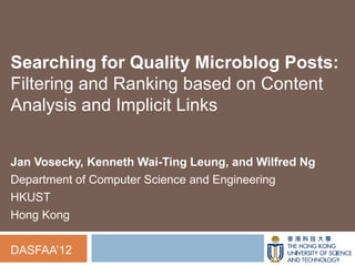 Searching for Quality Microblog Posts:
Filtering and Ranking based on Content
Analysis and Implicit Links


Jan Vosecky, Kenneth Wai-Ting Leung, and Wilfred Ng
Department of Computer Science and Engineering
HKUST
Hong Kong

DASFAA‟12
 