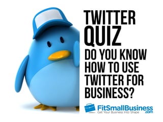 Twitter
QuizDo you know
how to use
Twitter for
business?
 