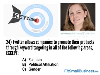 24) Twitter allows companies to promote their products
through keyword targeting in all of the following areas,
EXCEPT:
A)...