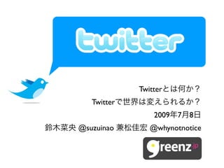 Twitter
   Twitter
                 2009   7   8
@suzuinao       @whynotnotice
 