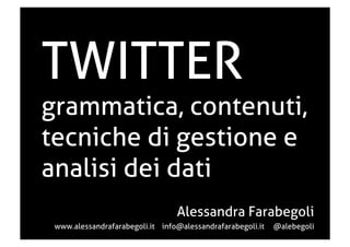 TWITTER

grammatica, contenuti,
tecniche di gestione e
analisi dei dati
Alessandra Farabegoli
www.alessandrafarabegoli.it info@alessandrafarabegoli.it

@alebegoli

 